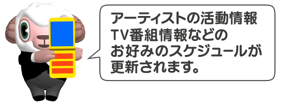 アーティストの活動情報 好きな番組スケジュールなどの大事なスケジュールが更新されます。