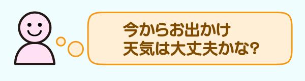 今からお出かけ　天気は大丈夫かな