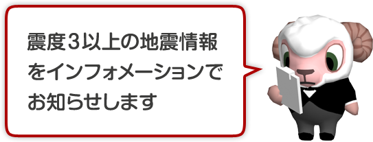 震度３以上の地震情報をインフォメーションでお知らせします。