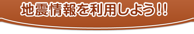 地震情報を利用しよう！！