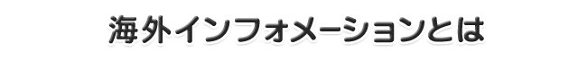 海外インフォメーションとは