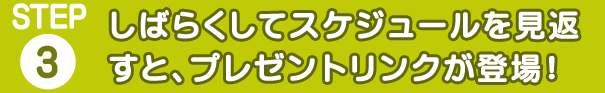 しばらくしてスケジュールを見返すと、プレゼントリンクが登場！
