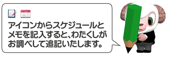 アイコンからスケジュールとメモを記入すると、わたくしがお調べして追記いたします。