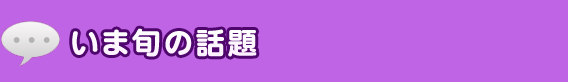 いま旬の話題