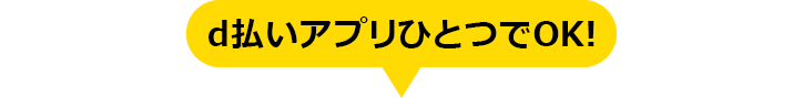 d払いアプリひとつでOK!