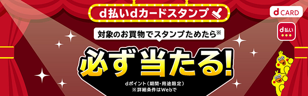 d払いdカードスタンプ 対象のお買物でスタンプためたら※必ず当たる！ dポイント（期間・用途限定）※詳細条件はWebで