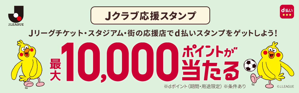Jクラブ応援スタンプ Jリーグチケット・スタジアム・街の応援店でd払いスタンプをゲットしよう！ 最大10,000ポイントが当たる ※dポイント（期間・用途限定）※条件あり