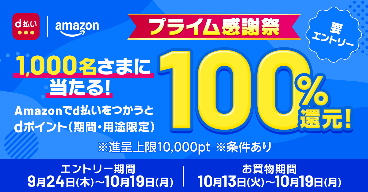 d払い Amazon プライム感謝祭 1,000名さまに当たる！ Amazonでd払いをつかうとdポイント（期間・用途限定）100％還元！ 要エントリー ※進呈上限10,000pt ※条件あり エントリー期間 9月24日（木）～10月19日（月） お買物期間 10月13日（火）～10月19日（月）