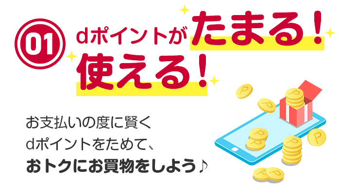 01dポイントがたまる！使える！お支払いの度に賢くdポイントをためて、おトクにお買物をしよう♪