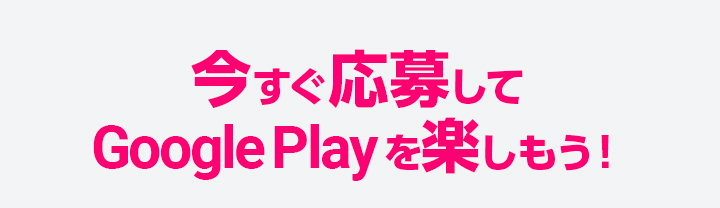 今すぐ応募してGoogle Playを楽しもう！