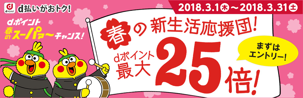 dポイント最大25倍♪d払いがおトク！ドコモ 春のスーパァ～チャンス！2018.3.1木〜2018.3.31土 いろんなお店をめぐってね！
