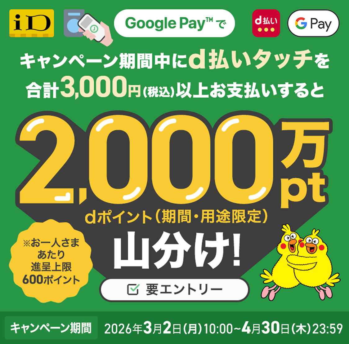 Google Pay 期間中にd払いタッチを合計税込3000円以上お支払いすると2000万ポイント山分け キャンペーン期間 2026年3月2日 (月)10:00~4月30日 (木) 23:59