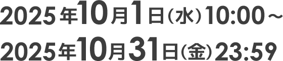 2025年10月1日(水)10:00~ 2025年10月31日(金)23:59