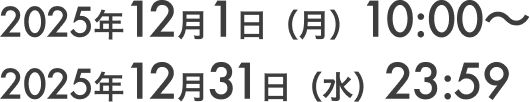 2025年12月1日（月）10:00～ 2025年12月31日（水）23:59
