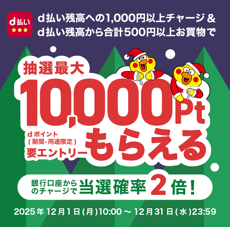 d払い残高への1,000円以上チャージ&d払い残高から合計500円以上お買物で抽選10,000Ptもらえる銀行からのチャージで当選確率2倍! 2025年12月1日(月) 10:00 〜 12月31日(水) 23:59 要エントリー