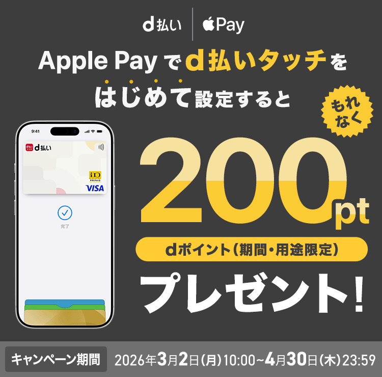 Apple Pay もれなく d払いタッチをはじめて設定すると 200pt dポイント(期間・用途限定) プレゼント! キャンペーン期間 2026年3月2日 (月)10:00~4月30日 (木) 23:59