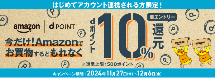 はじめてアカウント連携される方限定！　今だけ！Amazonでお買物するともれなく　dポイント10％還元　要エントリー　※進呈上限：500ポイント　キャンペーン期間：2024年11月27日（水）～12月6日（金）