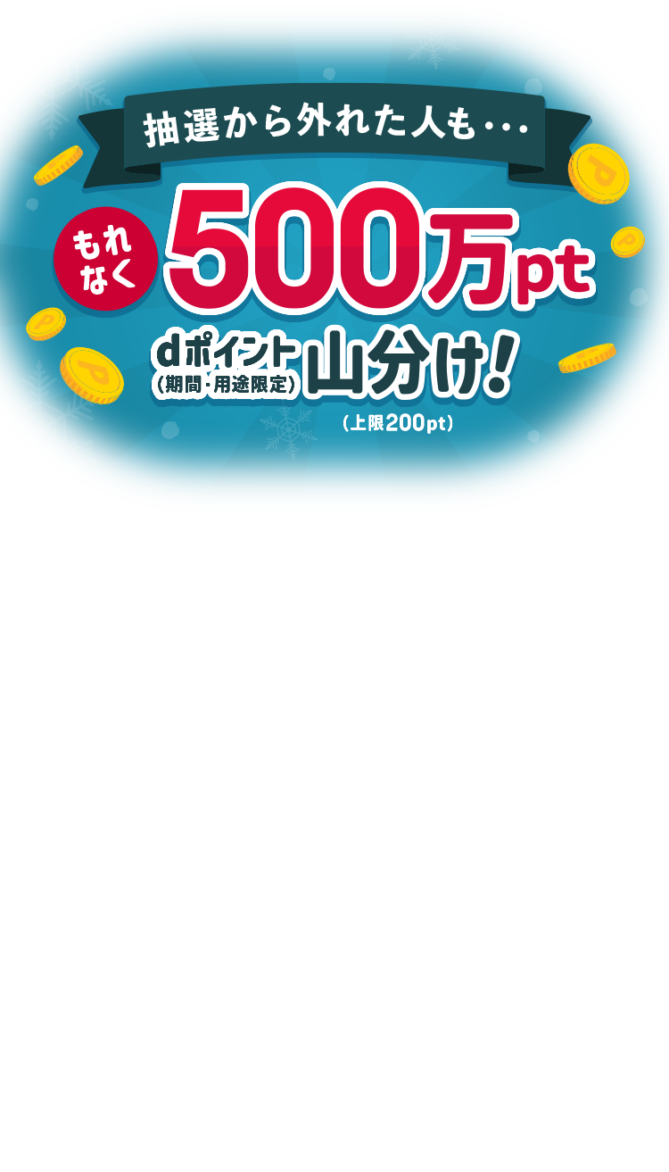 抽選から外れた人も・・もれなく500万pt dポイント(期間・用途限定) 山分け!(上限200pt)