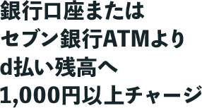 銀行口座またはセブン銀行ATMより d払い残高へ1,000円以上チャージ