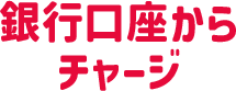 銀行口座からチャージ