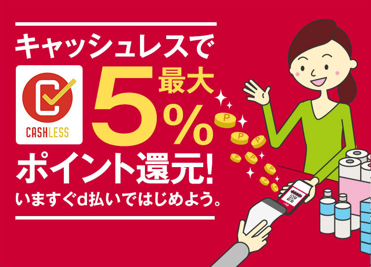キャッシュレスで最大5％ ポイント還元！いますぐd払いではじめよう。