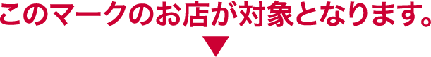 このマークのお店が対象となります。