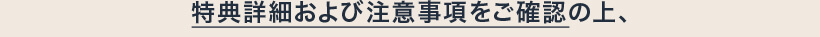 特典詳細および注意事項をご確認の上、