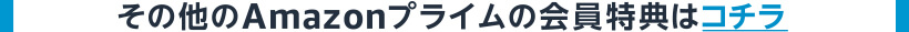 その他のAmazonプライムの会員特典はコチラ