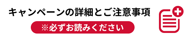 キャンペーンの詳細とご注意事項 ※必ずお読みください