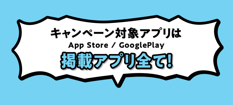キャンペーン対象アプリは App Store / GooglePlay 掲載アプリ全て！