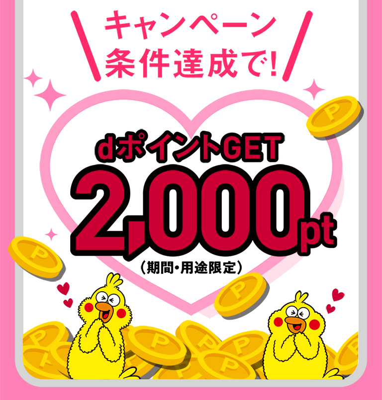 キャンペーン条件達成で！ dポイントGET 2,000pt（期間・用途限定）
