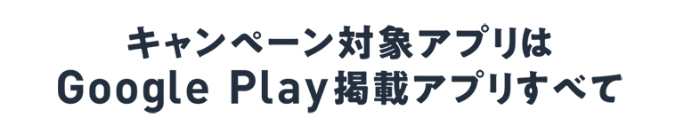 キャンペーン対象アプリはGoogle Play掲載アプリすべて