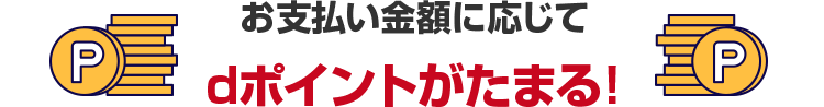 お支払い金額に応じてdポイントがたまる！