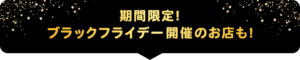 期間限定！ブラックフライデー開催のお店も！