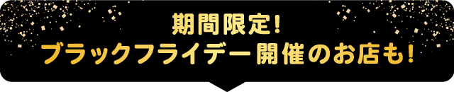 期間限定！ブラックフライデー開催のお店も！