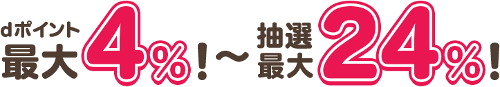 dポイント最大4%!~抽選最大24%!