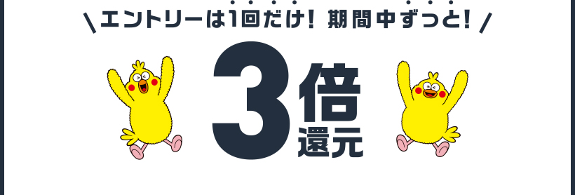 エントリーは1回だけ!期間中ずっと!3倍還元