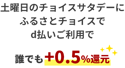 土曜日のチョイスサタデーにふるさとチョイスでd払いご利用で誰でも+0.5%還元