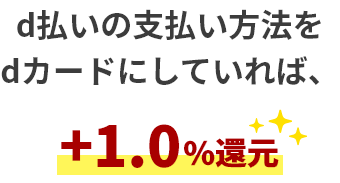 d払いの支払い方法をdカードにしていれば、+1.0%還元