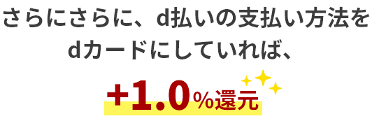 さらにさらに、d払いの支払い方法をdカードにしていれば、1.0%還元