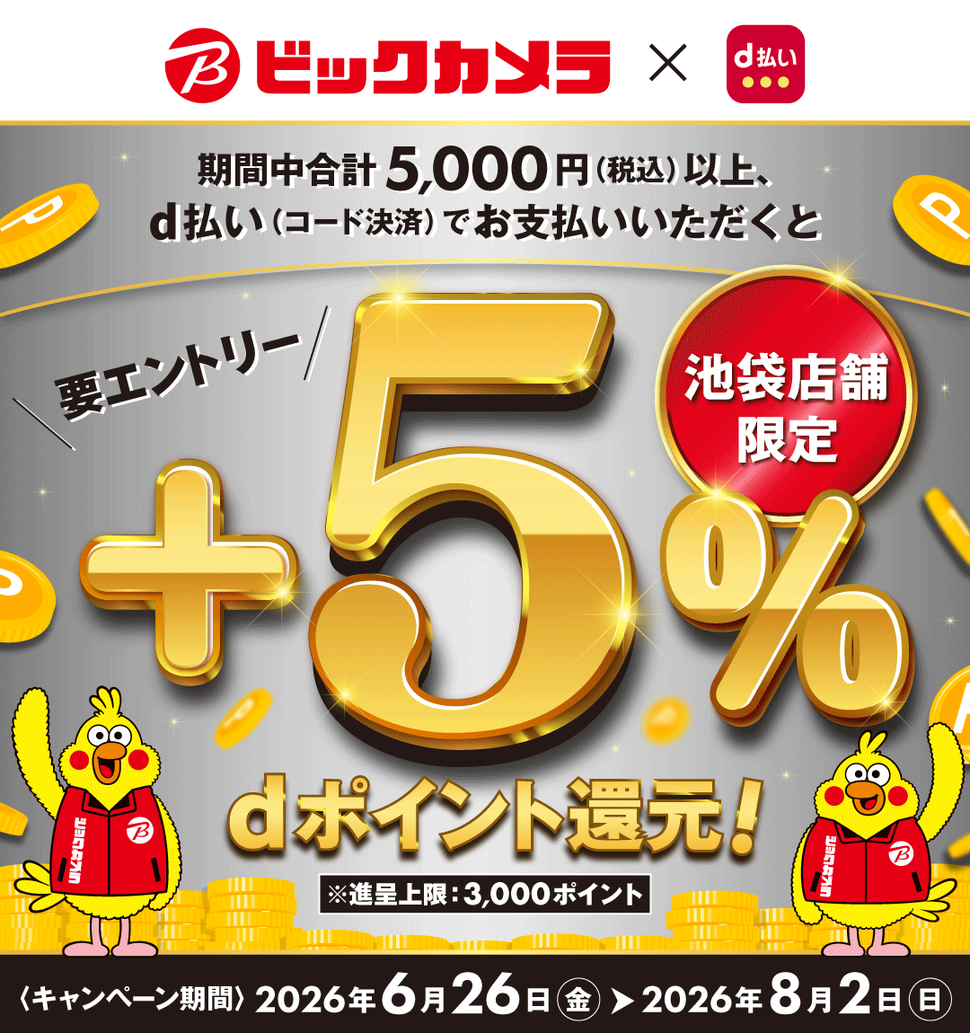 ビックカメラ×d払い 期間中合計5,000円（税込）以上、d払い（コード決済）でお支払いいただくと＋5％dポイント還元！ 要エントリー 池袋店舗限定 ※進呈上限：3,000ポイント ＜キャンペーン期間＞2026年6月26日（金）～2026年8月2日（日）