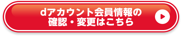 dアカウント会員情報の確認・変更はこちら