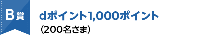 B賞 dポイント1,000ポイント（200名さま）