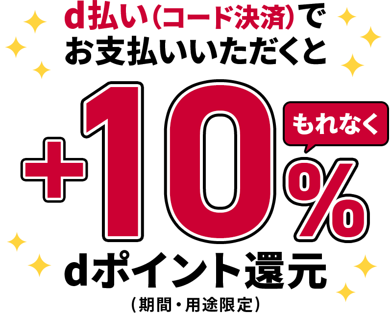 d払い（コード決済）でお支払いいただくと もれなく ＋10％ dポイント還元 （期間・用途限定）