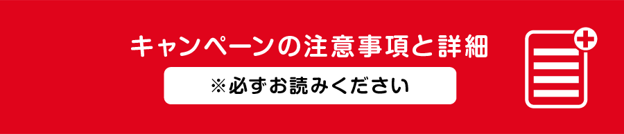 キャンペーンの注意事項と詳細 ※必ずお読みください