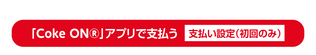 「Coke ON®」アプリで支払う 支払い設定（初回のみ）