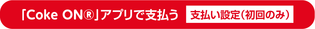 「Coke ON®」アプリで支払う 支払い設定（初回のみ）