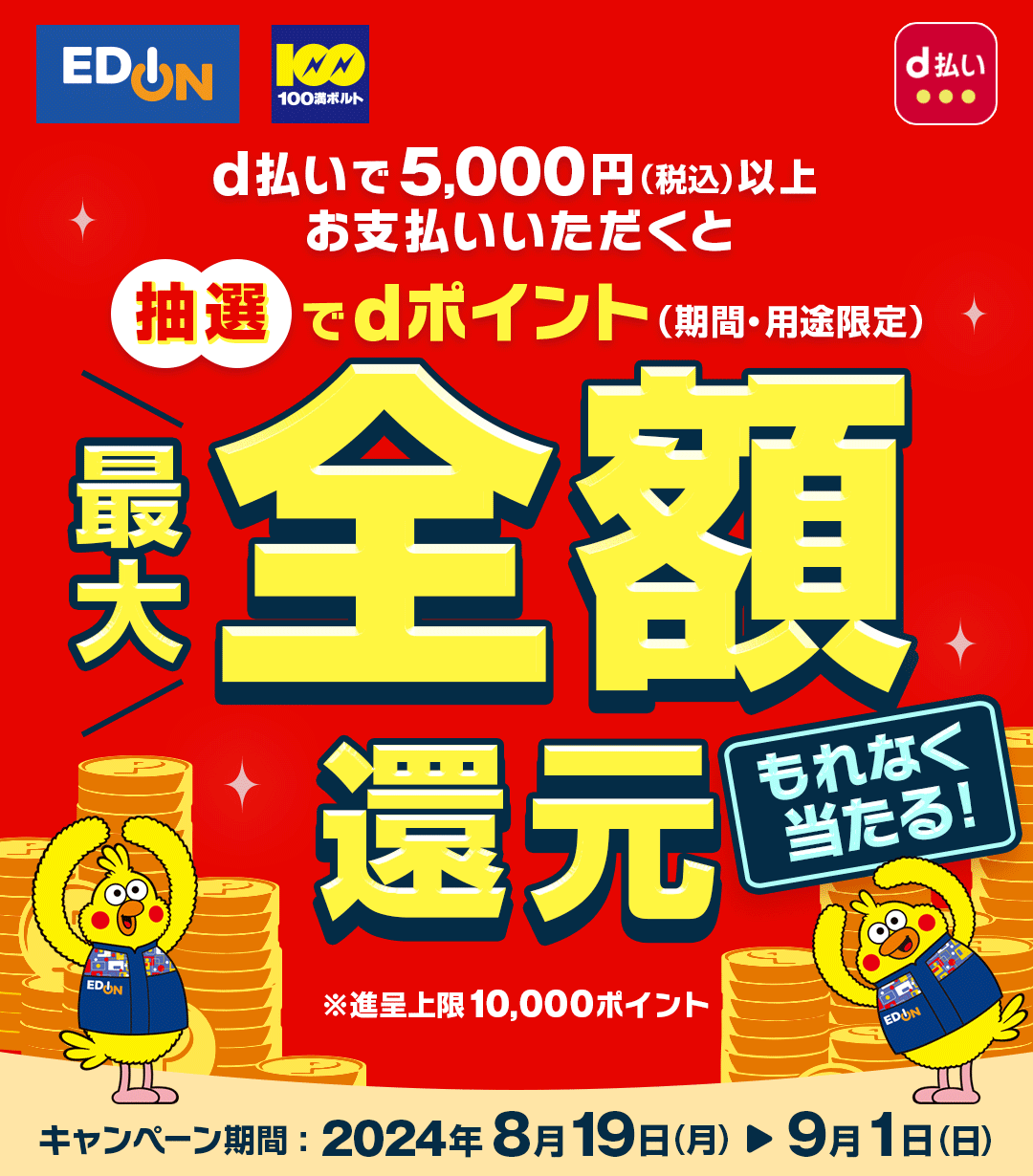 エディオン 100満ボルト d払い d払いで5,000円（税込）以上お支払いいただくと抽選でdポイント（期間・用途限定）最大全額還元 もれなく当たる！ ※進呈上限10,000ポイント キャンペーン期間：2024年8月19日（月） ＞ 9月1日（日）