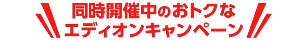 同時開催中のおトクなエディオンキャンペーン