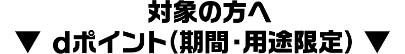 対象の方へ dポイント（期間・用途限定）